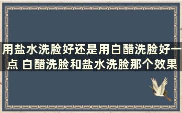 用盐水洗脸好还是用白醋洗脸好一点 白醋洗脸和盐水洗脸那个效果好